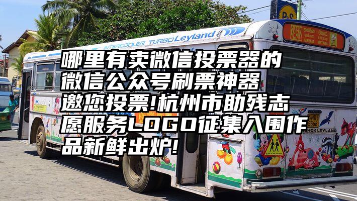 哪里有卖微信投票器的 微信公众号刷票神器  邀您投票!杭州市助残志愿服务LOGO征集入围作品新鲜出炉!