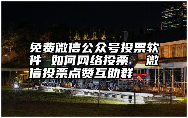 免费微信公众号投票软件 如何网络投票  微信投票点赞互助群