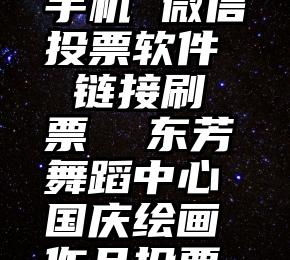 手机 微信投票软件 链接刷票  东芳舞蹈中心国庆绘画作品投票