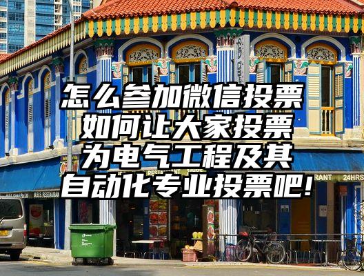 怎么参加微信投票 如何让大家投票  为电气工程及其自动化专业投票吧!