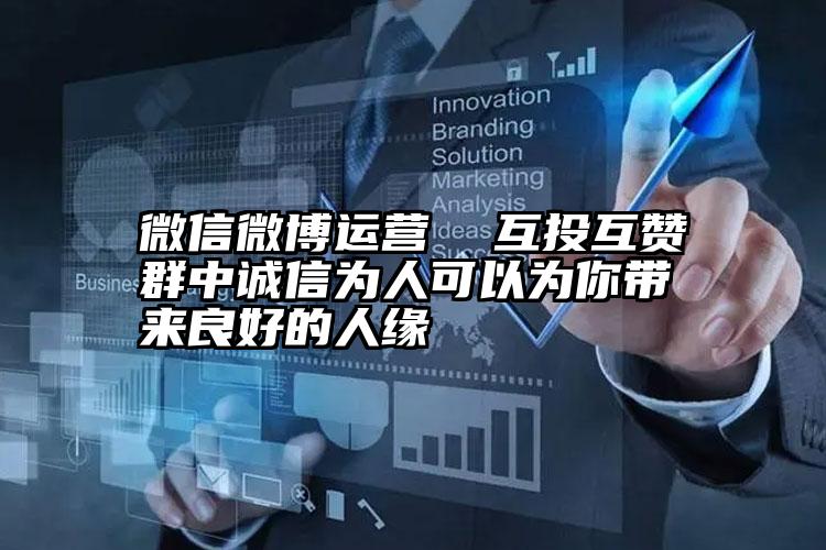 微信微博运营  互投互赞群中诚信为人可以为你带来良好的人缘