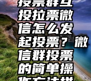 微信投票后不兑奖 微信 投票活动  微信互助投票群互投拉票微信怎么发起投票？微信群投票的简单操作方法拼多多抽奖互助希望大家抵制微信投票比赛
